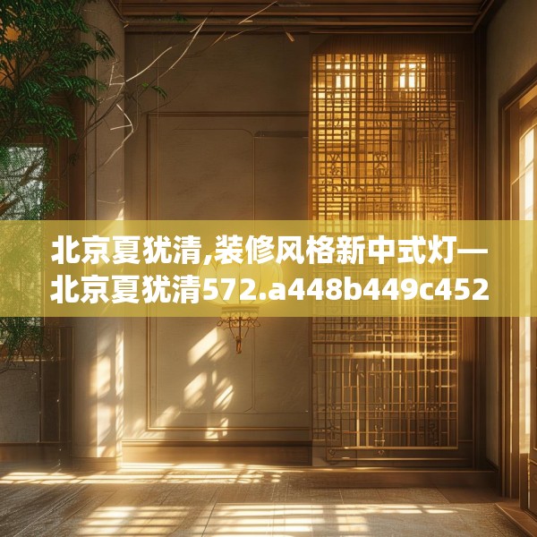 北京夏犹清,装修风格新中式灯—北京夏犹清572.a448b449c452fgy.459xczxv