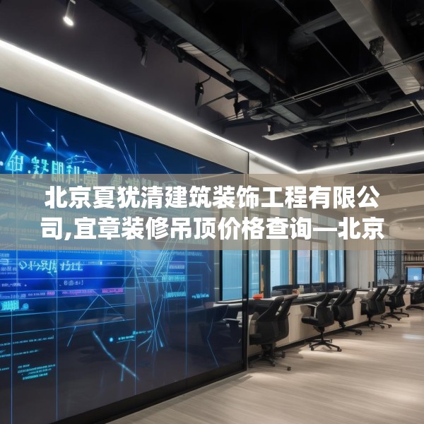 北京夏犹清建筑装饰工程有限公司,宜章装修吊顶价格查询—北京夏犹清建筑装饰工程有限公司327.a203b204c207fgy.214uyk