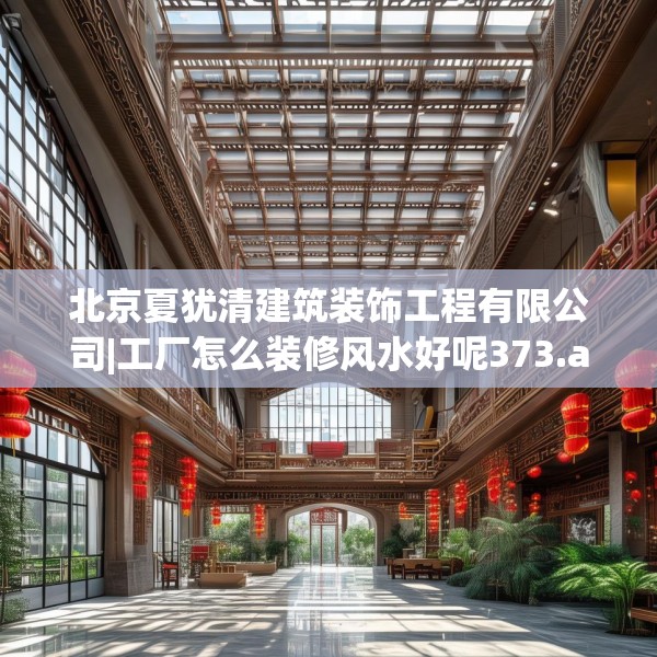 北京夏犹清建筑装饰工程有限公司|工厂怎么装修风水好呢373.a249b250c253fgy.260poiy