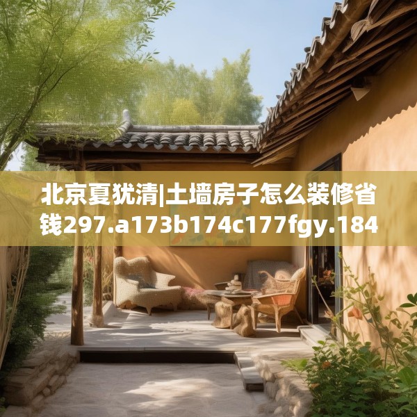 北京夏犹清|土墙房子怎么装修省钱297.a173b174c177fgy.184fghfd