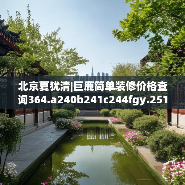北京夏犹清|巨鹿简单装修价格查询364.a240b241c244fgy.251htyj