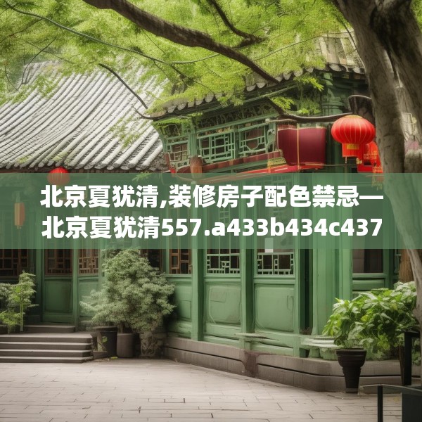 北京夏犹清,装修房子配色禁忌—北京夏犹清557.a433b434c437fgy.444bnbn