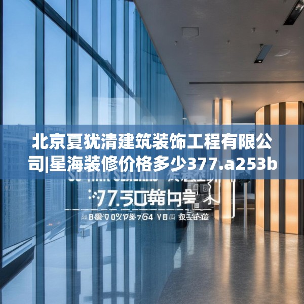 北京夏犹清建筑装饰工程有限公司|星海装修价格多少377.a253b254c257fgy.264bnbn