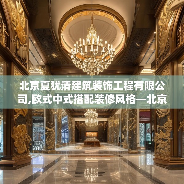北京夏犹清建筑装饰工程有限公司,欧式中式搭配装修风格—北京夏犹清建筑装饰工程有限公司442.a318b319c322fgy.329sdA
