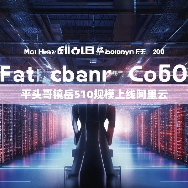 平头哥镇岳510规模上线阿里云