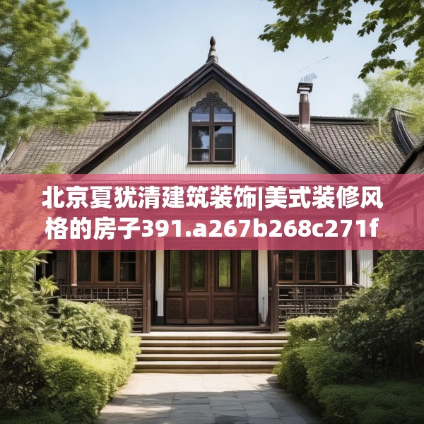 北京夏犹清建筑装饰|美式装修风格的房子391.a267b268c271fgy.278poiy