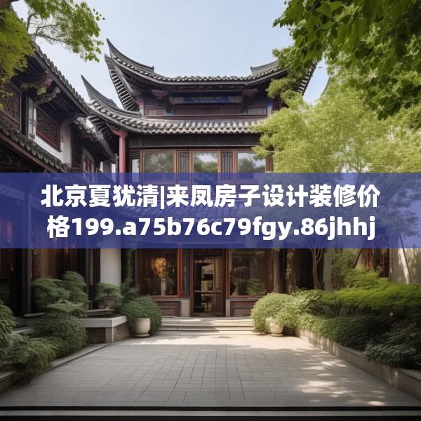 北京夏犹清|来凤房子设计装修价格199.a75b76c79fgy.86jhhj
