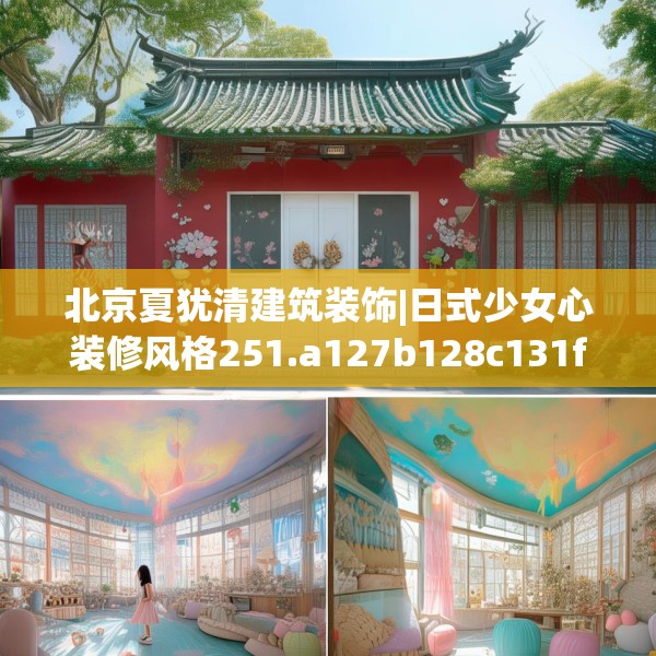 北京夏犹清建筑装饰|日式少女心装修风格251.a127b128c131fgy.138bnbn
