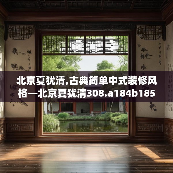 北京夏犹清,古典简单中式装修风格—北京夏犹清308.a184b185c188fgy.19576674