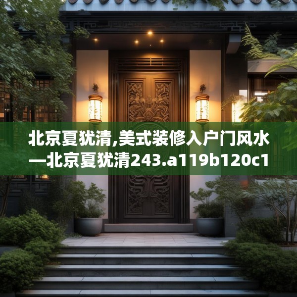 北京夏犹清,美式装修入户门风水—北京夏犹清243.a119b120c123fgy.130fghfd