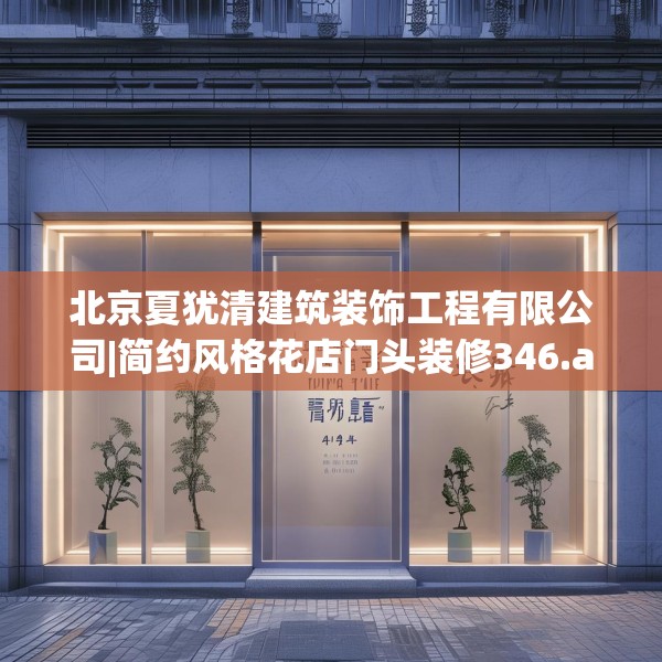 北京夏犹清建筑装饰工程有限公司|简约风格花店门头装修346.a222b223c226fgy.233htyj