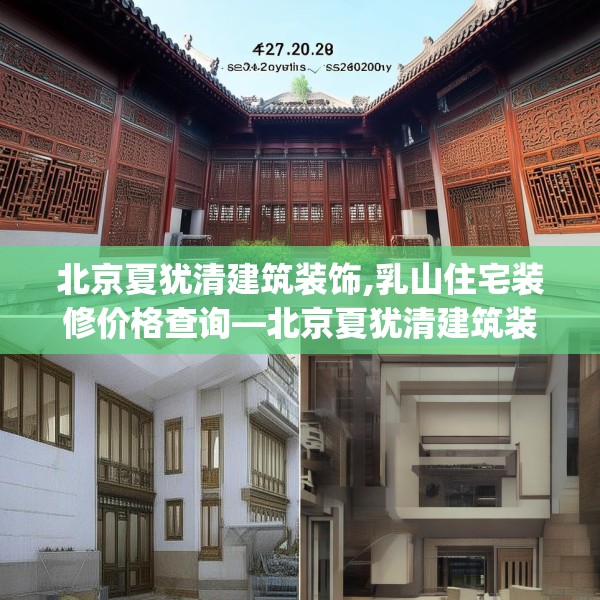 北京夏犹清建筑装饰,乳山住宅装修价格查询—北京夏犹清建筑装饰143.a19b20c23fgy.30bnbn