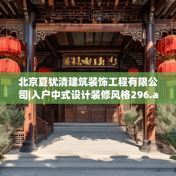 北京夏犹清建筑装饰工程有限公司|入户中式设计装修风格296.a172b173c176fgy.183wew