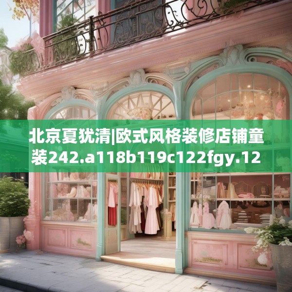 北京夏犹清|欧式风格装修店铺童装242.a118b119c122fgy.129wew