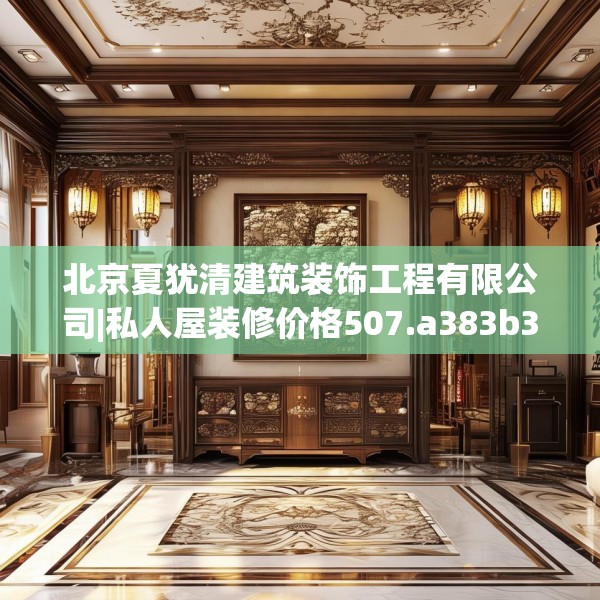 北京夏犹清建筑装饰工程有限公司|私人屋装修价格507.a383b384c387fgy.394uyk