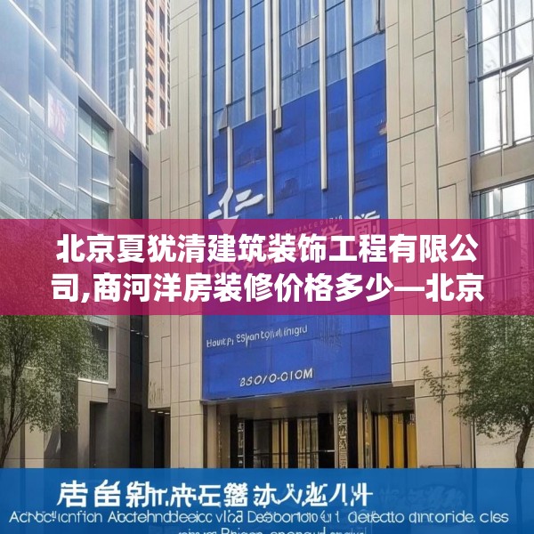 北京夏犹清建筑装饰工程有限公司,商河洋房装修价格多少—北京夏犹清建筑装饰工程有限公司148.a24b25c28fgy.35htyj