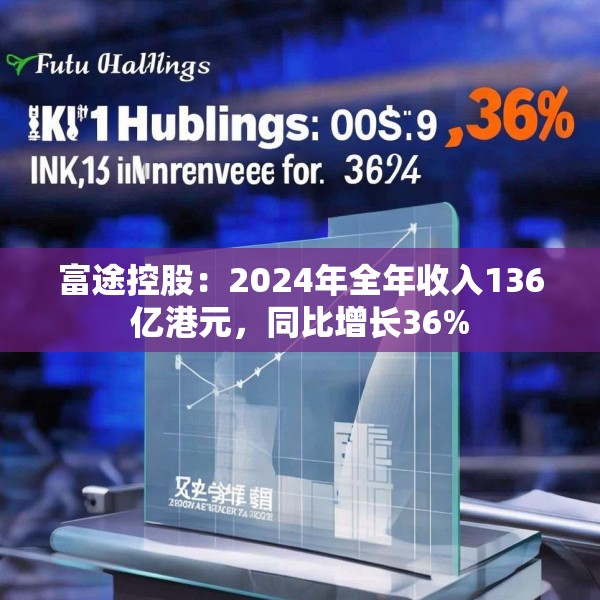 富途控股：2024年全年收入136亿港元，同比增长36%