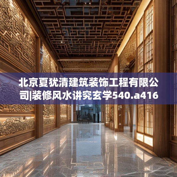 北京夏犹清建筑装饰工程有限公司|装修风水讲究玄学540.a416b417c420fgy.427nbn
