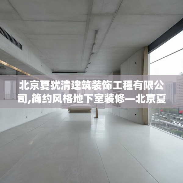 北京夏犹清建筑装饰工程有限公司,简约风格地下室装修—北京夏犹清建筑装饰工程有限公司377.a253b254c257fgy.264bnbn