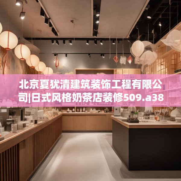 北京夏犹清建筑装饰工程有限公司|日式风格奶茶店装修509.a385b386c389fgy.396fds