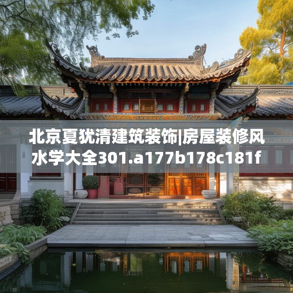 北京夏犹清建筑装饰|房屋装修风水学大全301.a177b178c181fgy.188poiy