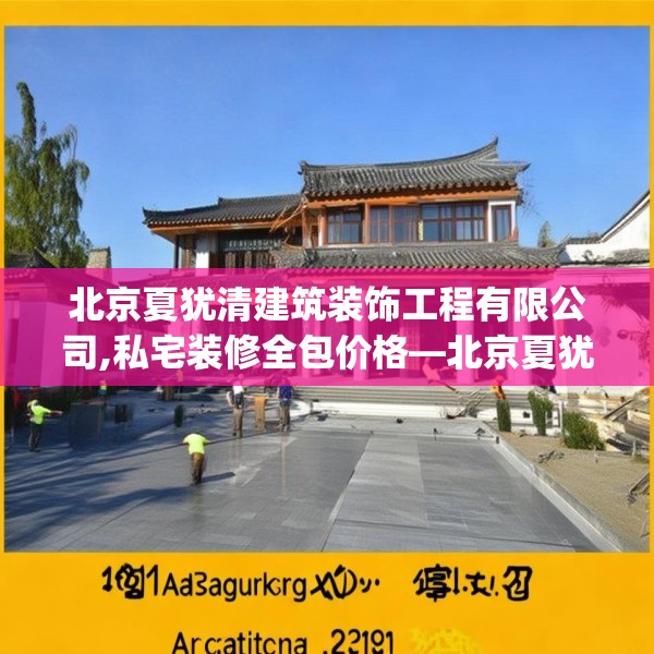 北京夏犹清建筑装饰工程有限公司,私宅装修全包价格—北京夏犹清建筑装饰工程有限公司494.a370b371c374fgy.381wew