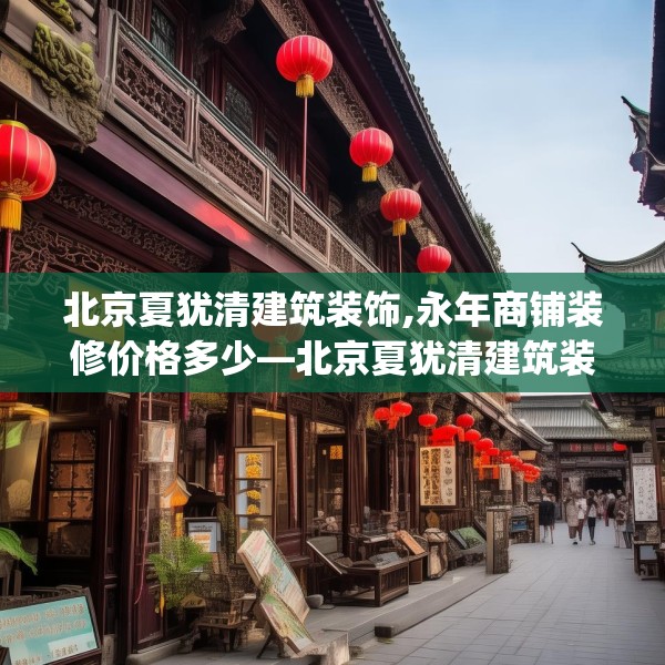 北京夏犹清建筑装饰,永年商铺装修价格多少—北京夏犹清建筑装饰375.a251b252c255fgy.262fhsg