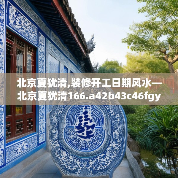 北京夏犹清,装修开工日期风水—北京夏犹清166.a42b43c46fgy.53htyj