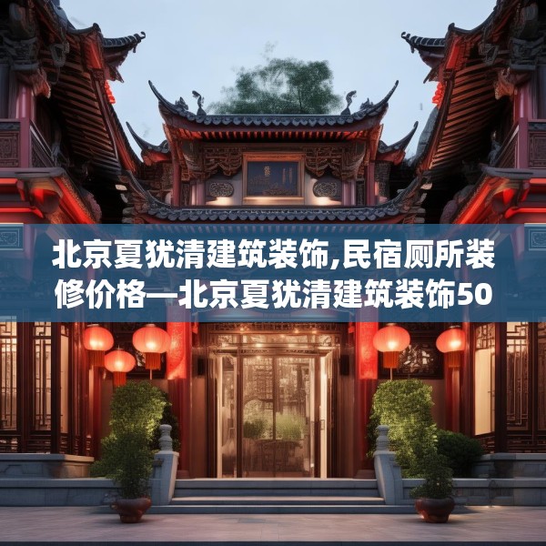 北京夏犹清建筑装饰,民宿厕所装修价格—北京夏犹清建筑装饰509.a385b386c389fgy.396fds