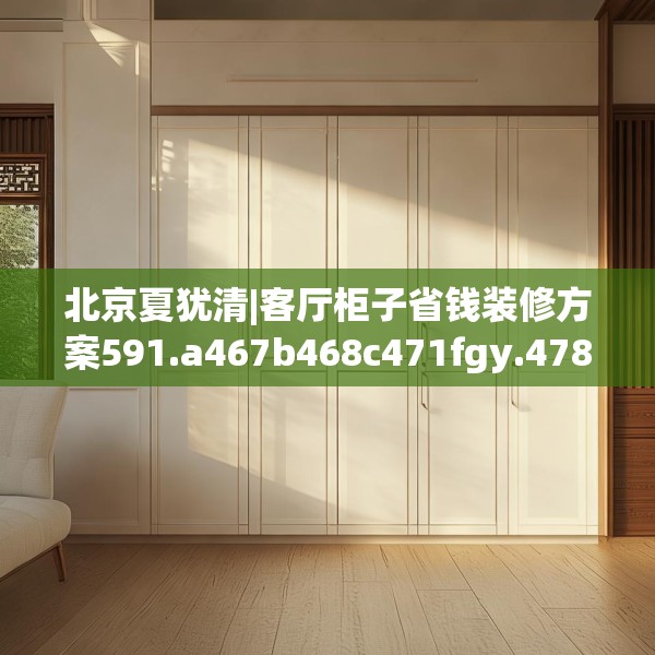 北京夏犹清|客厅柜子省钱装修方案591.a467b468c471fgy.478fhsg