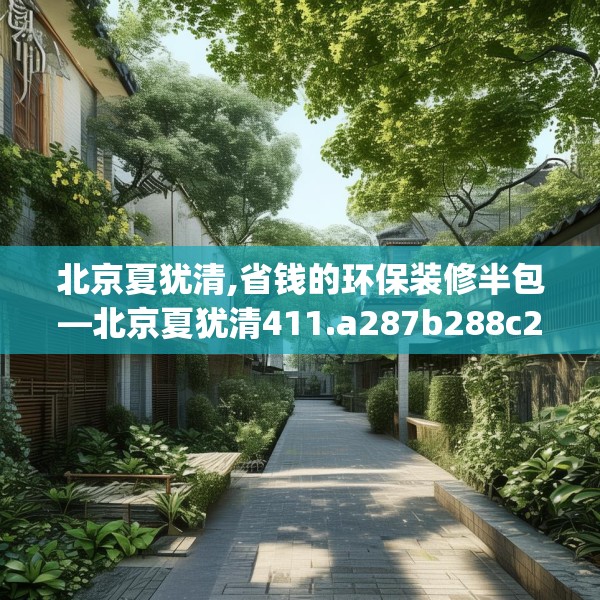 北京夏犹清,省钱的环保装修半包—北京夏犹清411.a287b288c291fgy.298fhsg