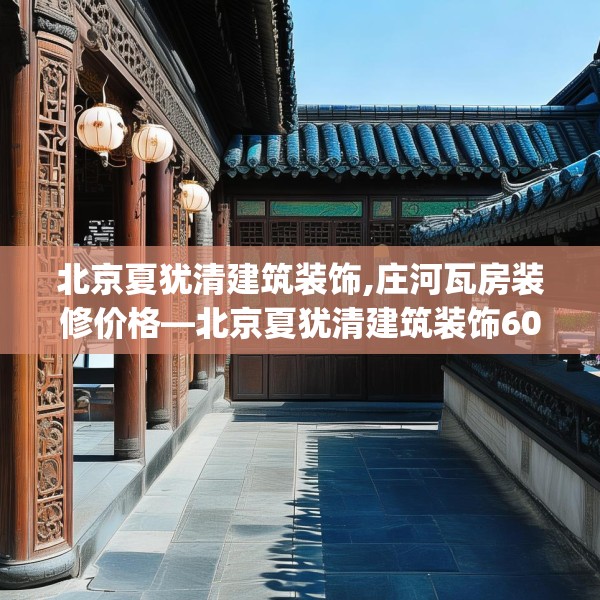 北京夏犹清建筑装饰,庄河瓦房装修价格—北京夏犹清建筑装饰605.a481b482c485fgy.492cvcx