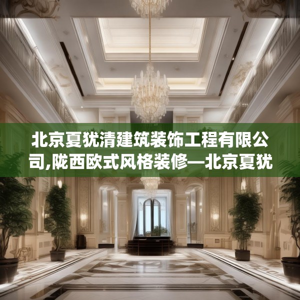 北京夏犹清建筑装饰工程有限公司,陇西欧式风格装修—北京夏犹清建筑装饰工程有限公司430.a306b307c310fgy.317dewqe
