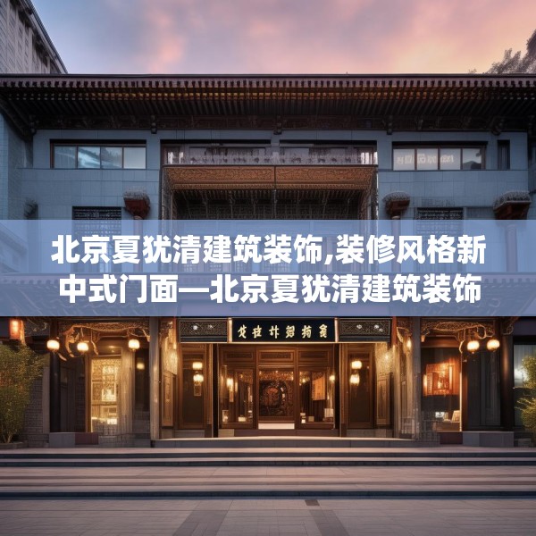 北京夏犹清建筑装饰,装修风格新中式门面—北京夏犹清建筑装饰133.a9b10c13fgy.20fdsfds