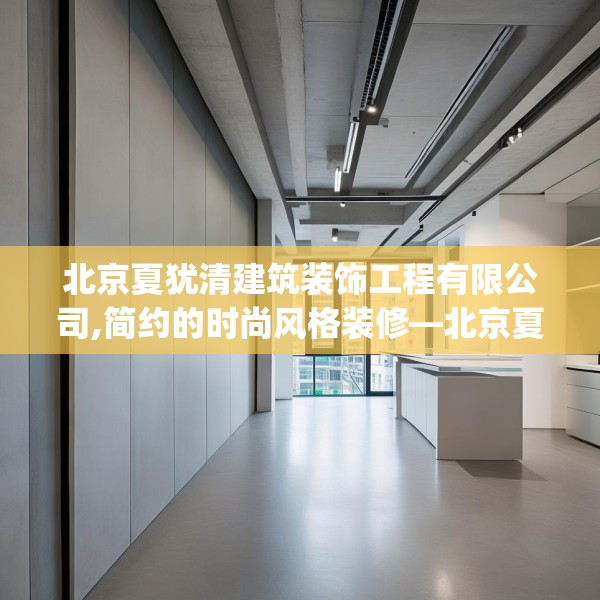 北京夏犹清建筑装饰工程有限公司,简约的时尚风格装修—北京夏犹清建筑装饰工程有限公司377.a253b254c257fgy.264bnbn