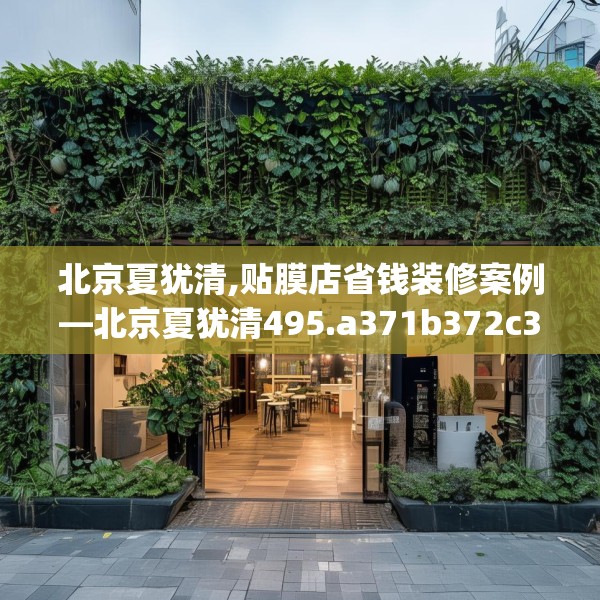 北京夏犹清,贴膜店省钱装修案例—北京夏犹清495.a371b372c375fgy.382fghfd