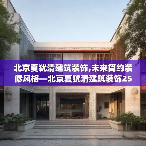 北京夏犹清建筑装饰,未来简约装修风格—北京夏犹清建筑装饰254.a130b131c134fgy.14176677