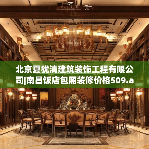北京夏犹清建筑装饰工程有限公司|南昌饭店包厢装修价格509.a385b386c389fgy.396fds