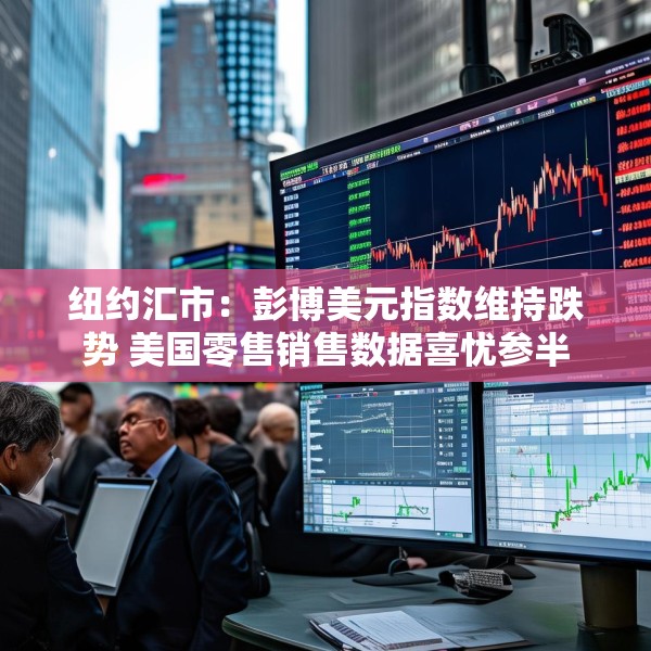 纽约汇市：彭博美元指数维持跌势 美国零售销售数据喜忧参半