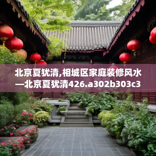 北京夏犹清,相城区家庭装修风水—北京夏犹清426.a302b303c306fgy.313lkjl