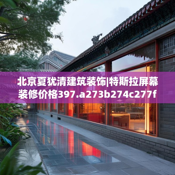 北京夏犹清建筑装饰|特斯拉屏幕装修价格397.a273b274c277fgy.284jhhj