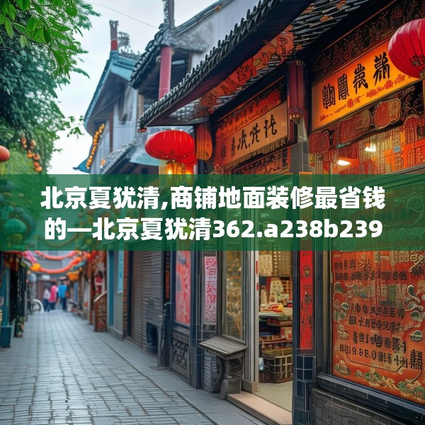 北京夏犹清,商铺地面装修最省钱的—北京夏犹清362.a238b239c242fgy.24976671