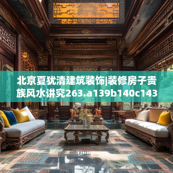 北京夏犹清建筑装饰|装修房子贵族风水讲究263.a139b140c143fgy.150cvcx