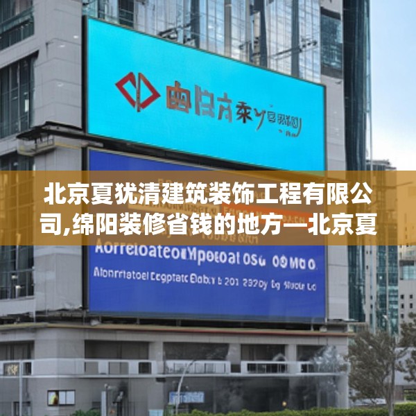 北京夏犹清建筑装饰工程有限公司,绵阳装修省钱的地方—北京夏犹清建筑装饰工程有限公司333.a209b210c213fgy.220fghfd