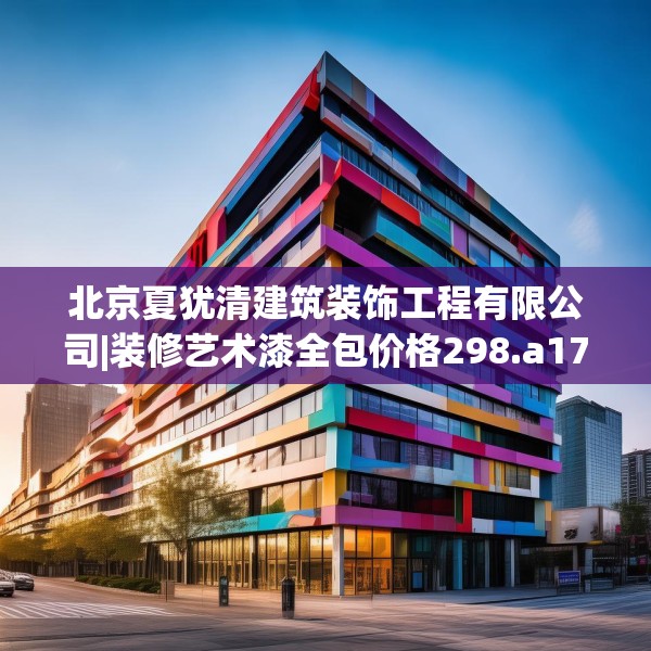 北京夏犹清建筑装饰工程有限公司|装修艺术漆全包价格298.a174b175c178fgy.185sdA