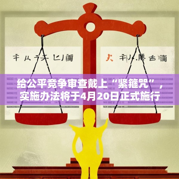 给公平竞争审查戴上“紧箍咒”，实施办法将于4月20日正式施行