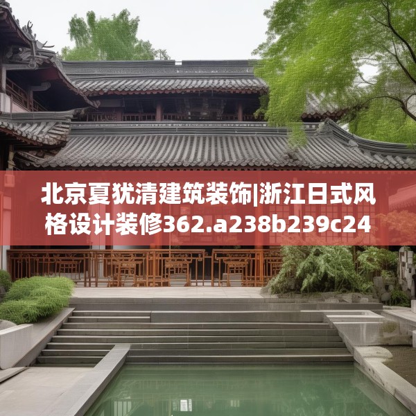 北京夏犹清建筑装饰|浙江日式风格设计装修362.a238b239c242fgy.24976671