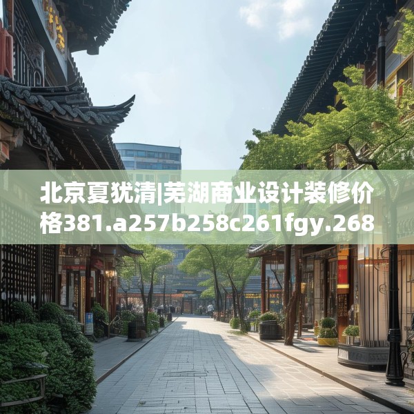 北京夏犹清|芜湖商业设计装修价格381.a257b258c261fgy.268uyk