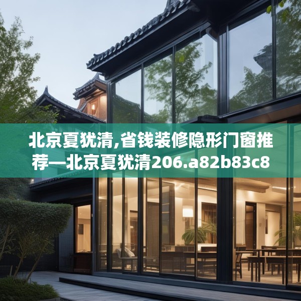 北京夏犹清,省钱装修隐形门窗推荐—北京夏犹清206.a82b83c86fgy.93wew