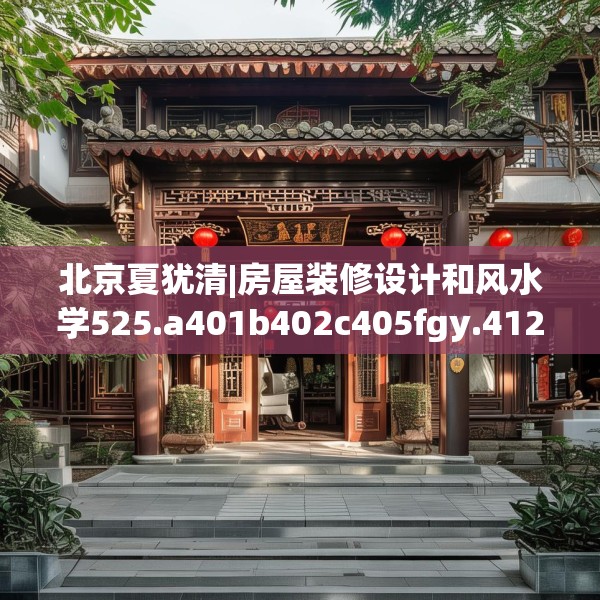 北京夏犹清|房屋装修设计和风水学525.a401b402c405fgy.412uyk